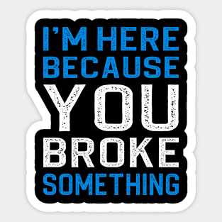 I'm Here Because You Broke Something Sticker